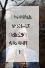 昌平新添一处公园式商业空间，今秋亮相！