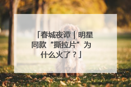春城夜谭｜明星同款“撕拉片”为什么火了？