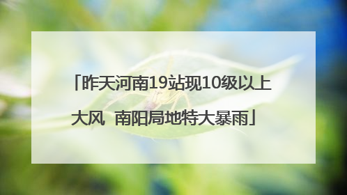 昨天河南19站现10级以上大风  南阳局地特大暴雨