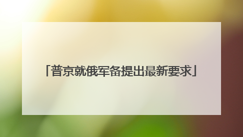 普京就俄军备提出最新要求