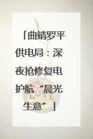 曲靖罗平供电局：深夜抢修复电护航“晨光生意”