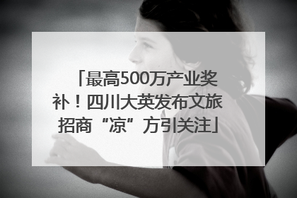 最高500万产业奖补！四川大英发布文旅招商“凉”方引关注