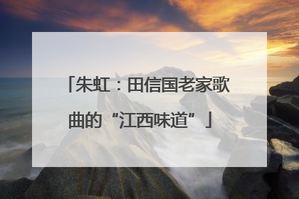 朱虹：田信国老家歌曲的“江西味道”