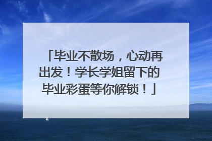 毕业不散场，心动再出发！学长学姐留下的毕业彩蛋等你解锁！