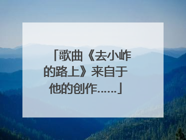 歌曲《去小岞的路上》来自于他的创作……