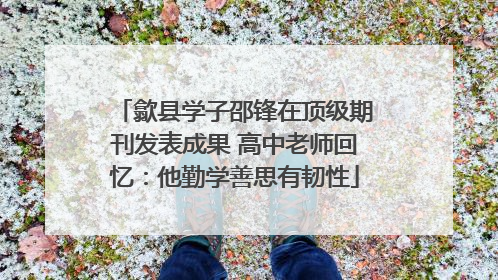 歙县学子邵锋在顶级期刊发表成果 高中老师回忆：他勤学善思有韧性