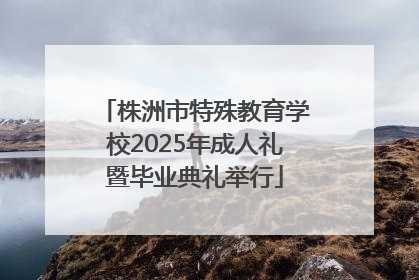 株洲市特殊教育学校2025年成人礼暨毕业典礼举行