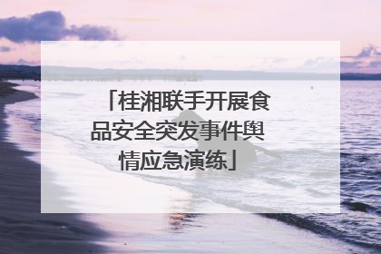 桂湘联手开展食品安全突发事件舆情应急演练