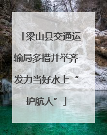 梁山县交通运输局多措并举齐发力当好水上“护航人”