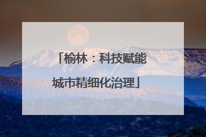 榆林：科技赋能城市精细化治理