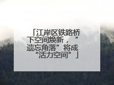 江岸区铁路桥下空间焕新，“遗忘角落”将成“活力空间”
