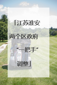 江苏淮安两个区政府“一把手”调整