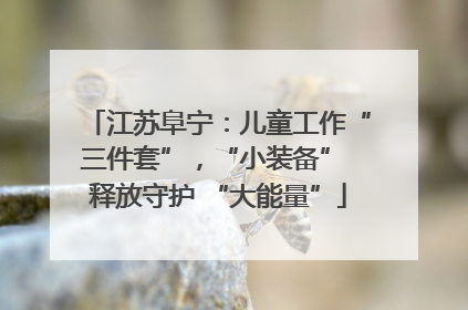 江苏阜宁：儿童工作“三件套”，“小装备” 释放守护 “大能量”
