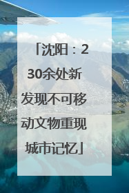 沈阳：230余处新发现不可移动文物重现城市记忆