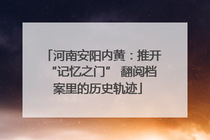 河南安阳内黄：推开“记忆之门” 翻阅档案里的历史轨迹