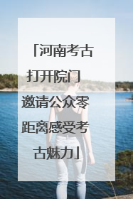 河南考古打开院门 邀请公众零距离感受考古魅力