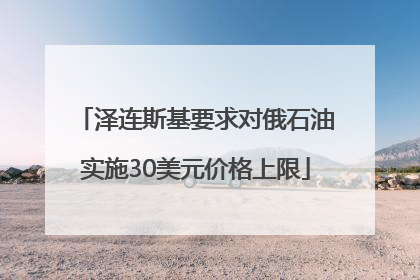 泽连斯基要求对俄石油实施30美元价格上限