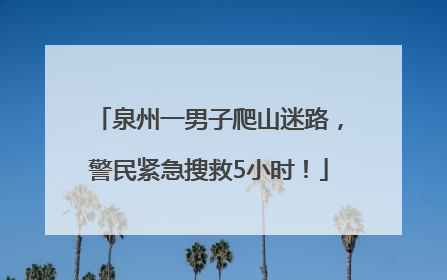 泉州一男子爬山迷路，警民紧急搜救5小时！