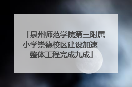 泉州师范学院第三附属小学崇德校区建设加速 整体工程完成九成