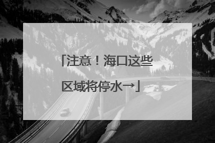 注意！海口这些区域将停水→