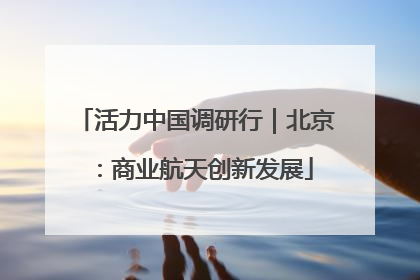 活力中国调研行｜北京：商业航天创新发展