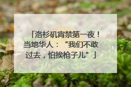 洛杉矶宵禁第一夜！当地华人：“我们不敢过去，怕挨枪子儿”