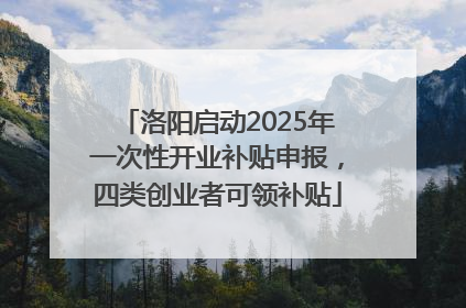 洛阳启动2025年一次性开业补贴申报，四类创业者可领补贴