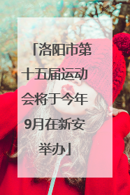 洛阳市第十五届运动会将于今年9月在新安举办