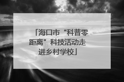 海口市“科普零距离”科技活动走进乡村学校
