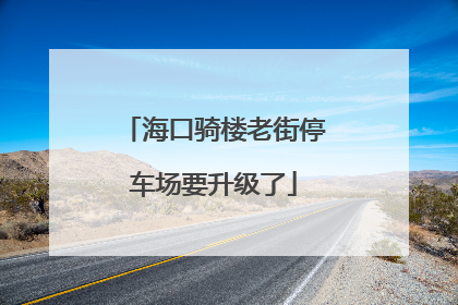 海口骑楼老街停车场要升级了