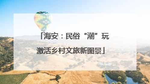海安：民俗“潮”玩激活乡村文旅新图景