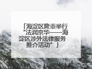 海淀区隆重举行“法润京华——海淀区涉外法律服务推介活动”