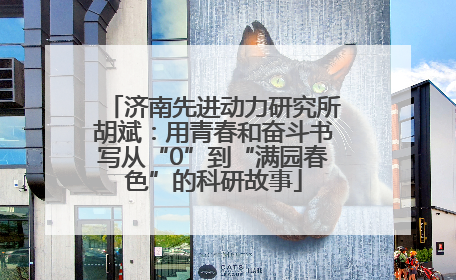 济南先进动力研究所胡斌：用青春和奋斗书写从“0”到“满园春色”的科研故事