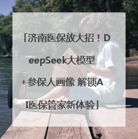 济南医保放大招！DeepSeek大模型+参保人画像 解锁AI医保管家新体验