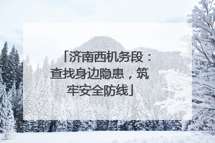 济南西机务段：查找身边隐患，筑牢安全防线