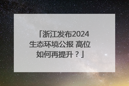 浙江发布2024生态环境公报 高位如何再提升？