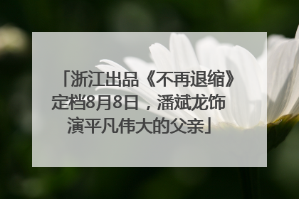 浙江出品《不再退缩》定档8月8日，潘斌龙饰演平凡伟大的父亲