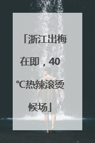 浙江出梅在即，40℃热辣滚烫候场