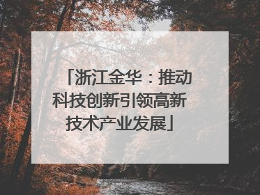 浙江金华：推动科技创新引领高新技术产业发展
