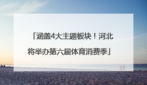 涵盖4大主题板块！河北将举办第六届体育消费季