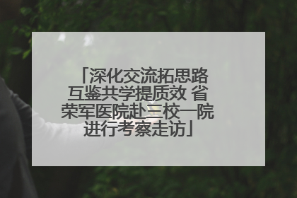 深化交流拓思路 互鉴共学提质效 省荣军医院赴三校一院进行考察走访