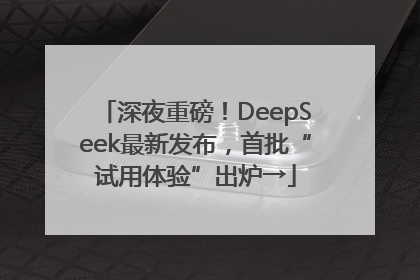 深夜重磅！DeepSeek最新发布，首批“试用体验”出炉→
