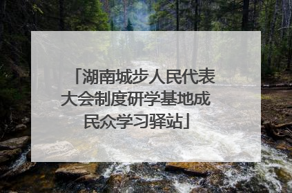湖南城步人民代表大会制度研学基地成民众学习驿站