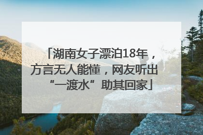 湖南女子漂泊18年，方言无人能懂，网友听出“一渡水”助其回家