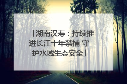 湖南汉寿：持续推进长江十年禁捕 守护水域生态安全