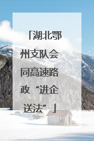 湖北鄂州支队会同高速路政“进企送法”