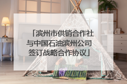 滨州市供销合作社与中国石油滨州公司签订战略合作协议