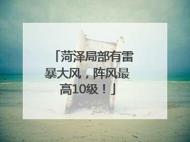 菏泽局部有雷暴大风，阵风最高10级！