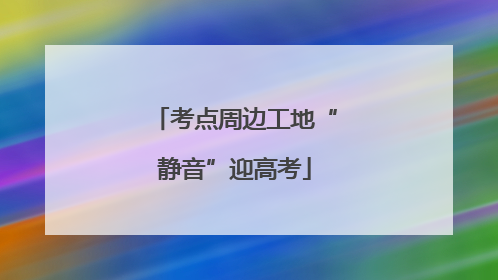 考点周边工地“静音”迎高考