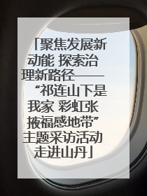 聚焦发展新动能 探索治理新路径——“祁连山下是我家 彩虹张掖福感地带”主题采访活动走进山丹